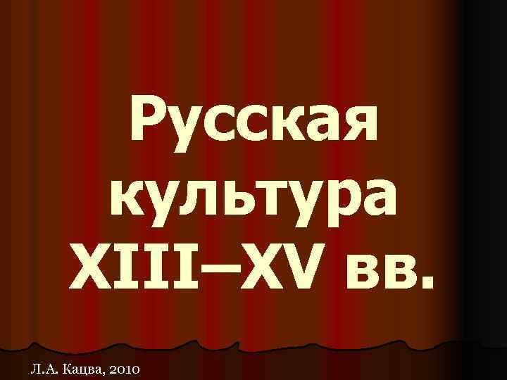Русская культура XIII–XV вв. Л. А. Кацва, 2010 