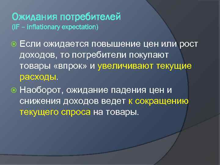 Ожидания потребителей (IF – inflationary expectation) Если ожидается повышение цен или рост доходов, то