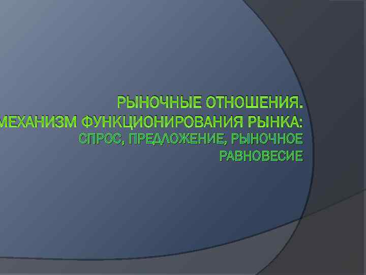 РЫНОЧНЫЕ ОТНОШЕНИЯ. МЕХАНИЗМ ФУНКЦИОНИРОВАНИЯ РЫНКА: СПРОС, ПРЕДЛОЖЕНИЕ, РЫНОЧНОЕ РАВНОВЕСИЕ 