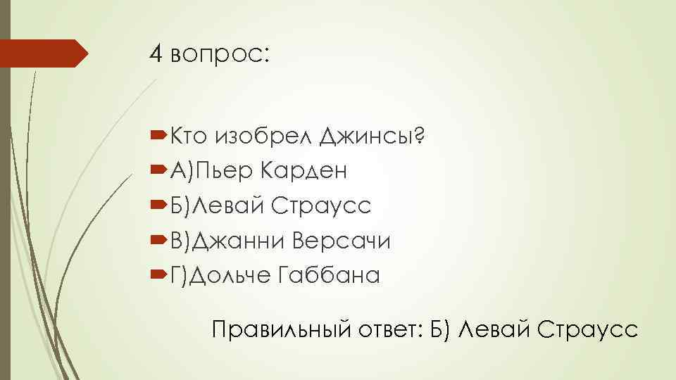 4 вопрос: Кто изобрел Джинсы? А)Пьер Карден Б)Левай Страусс В)Джанни Версачи Г)Дольче Габбана Правильный