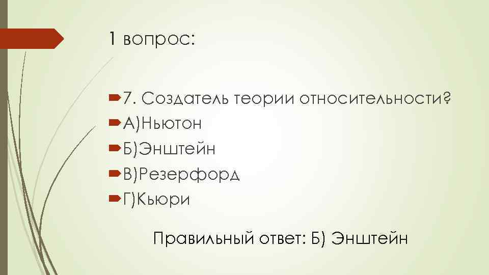 1 вопрос: 7. Создатель теории относительности? А)Ньютон Б)Энштейн В)Резерфорд Г)Кьюри Правильный ответ: Б) Энштейн