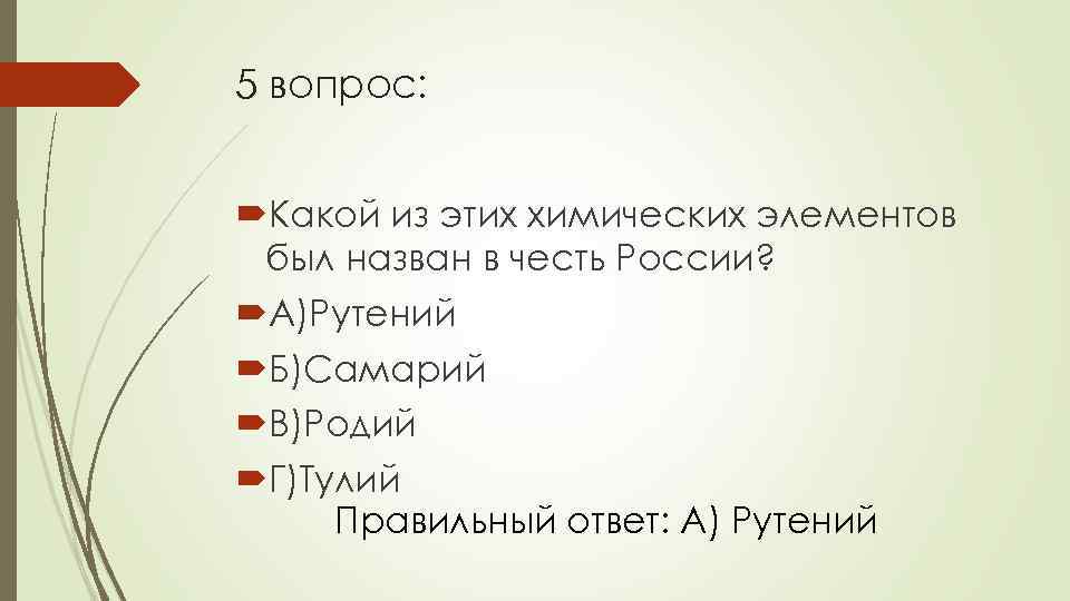 5 вопрос: Какой из этих химических элементов был назван в честь России? А)Рутений Б)Самарий