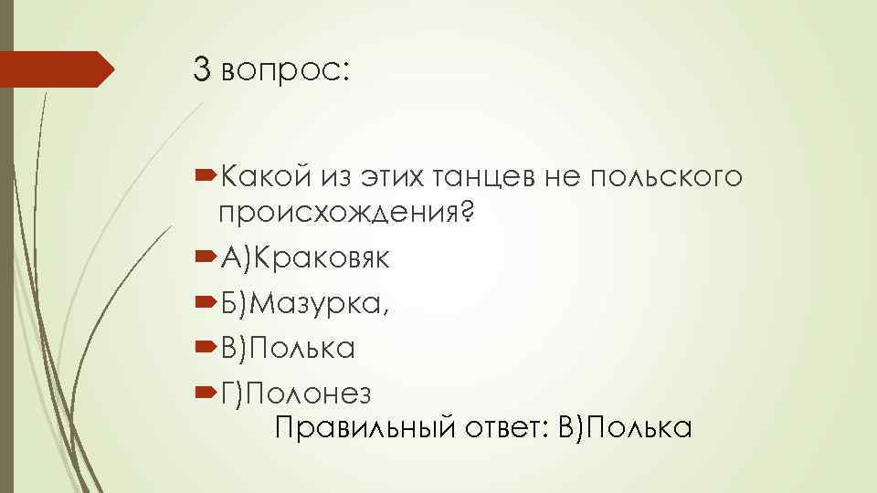 3 вопрос: Какой из этих танцев не польского происхождения? А)Краковяк Б)Мазурка, В)Полька Г)Полонез Правильный