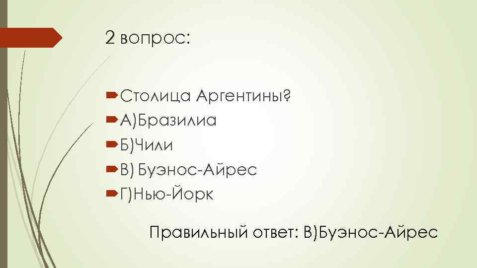 2 вопрос: Столица Аргентины? А)Бразилиа Б)Чили В) Буэнос-Айрес Г)Нью-Йорк Правильный ответ: В)Буэнос-Айрес 