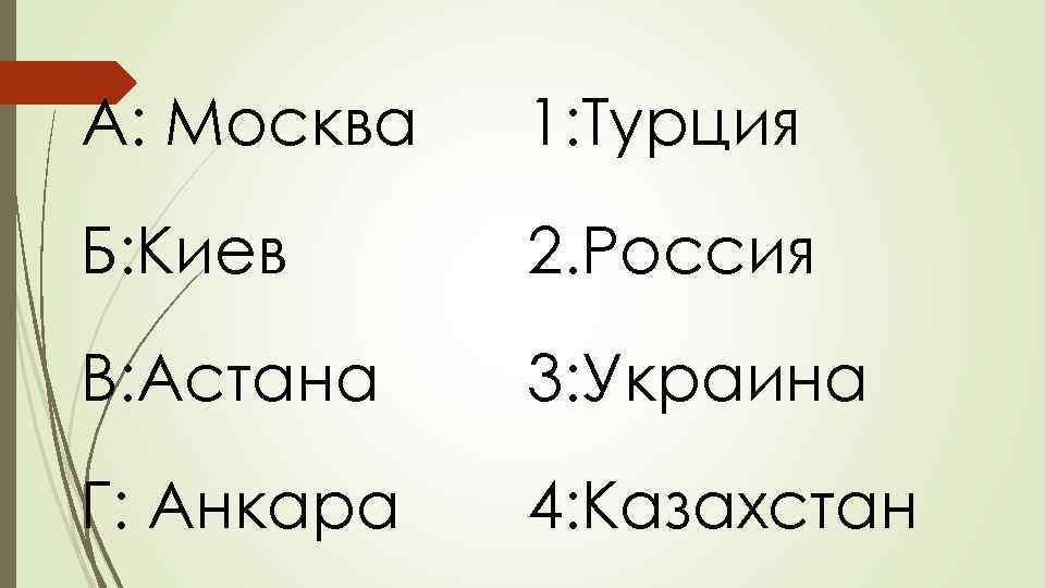 А: Москва 1: Турция Б: Киев 2. Россия В: Астана 3: Украина Г: Анкара