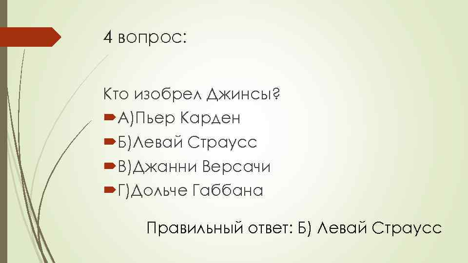 4 вопрос: Кто изобрел Джинсы? А)Пьер Карден Б)Левай Страусс В)Джанни Версачи Г)Дольче Габбана Правильный