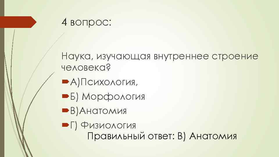 4 вопрос: Наука, изучающая внутреннее строение человека? А)Психология, Б) Морфология В)Анатомия Г) Физиология Правильный