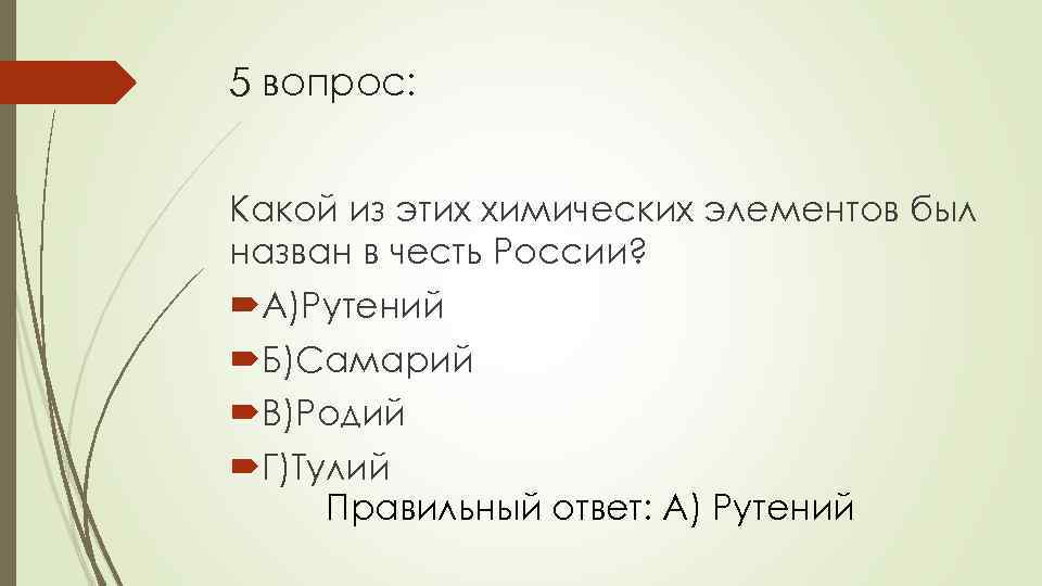 5 вопрос: Какой из этих химических элементов был назван в честь России? А)Рутений Б)Самарий