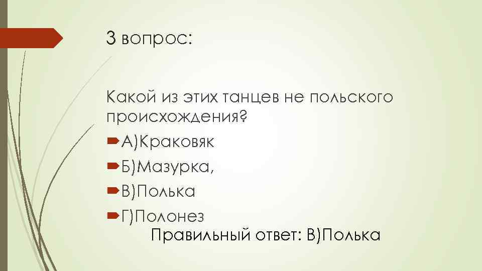 3 вопрос: Какой из этих танцев не польского происхождения? А)Краковяк Б)Мазурка, В)Полька Г)Полонез Правильный