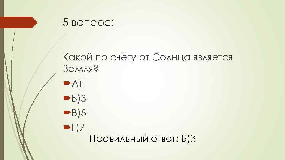 5 вопрос: Какой по счёту от Солнца является Земля? А)1 Б)3 В)5 Г)7 Правильный