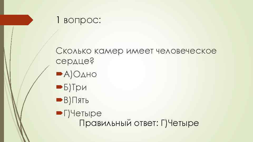 1 вопрос: Сколько камер имеет человеческое сердце? А)Одно Б)Три В)Пять Г)Четыре Правильный ответ: Г)Четыре