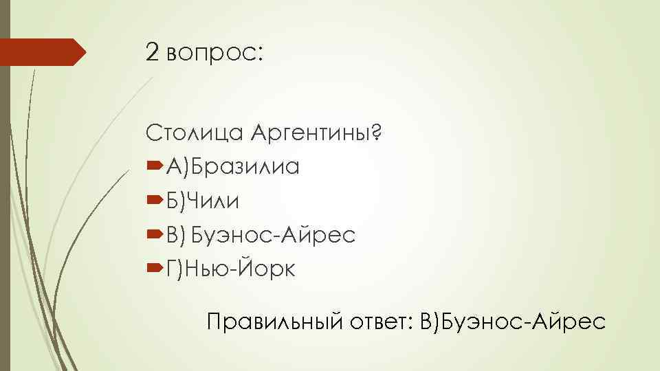 2 вопрос: Столица Аргентины? А)Бразилиа Б)Чили В) Буэнос-Айрес Г)Нью-Йорк Правильный ответ: В)Буэнос-Айрес 