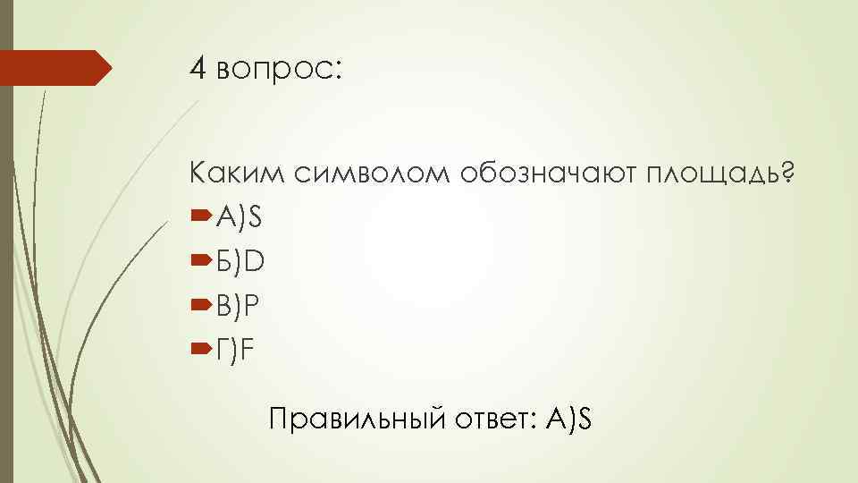 4 вопрос: Каким символом обозначают площадь? А)S Б)D В)P Г)F Правильный ответ: А)S 