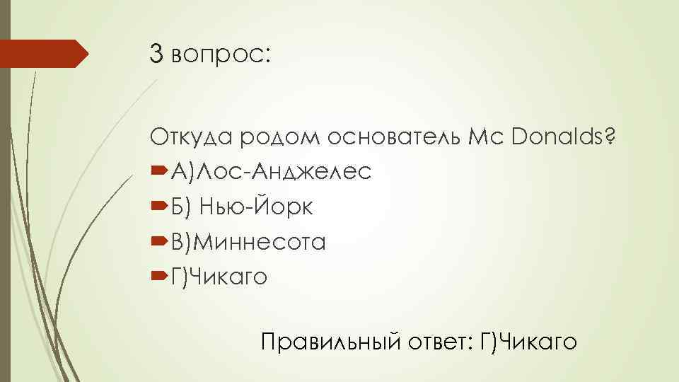 3 вопрос: Откуда родом основатель Mc Donalds? А)Лос-Анджелес Б) Нью-Йорк В)Миннесота Г)Чикаго Правильный ответ: