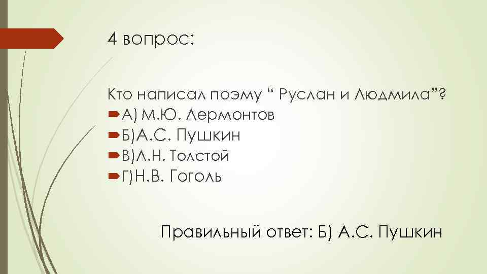 4 вопрос: Кто написал поэму “ Руслан и Людмила”? А) М. Ю. Лермонтов Б)А.