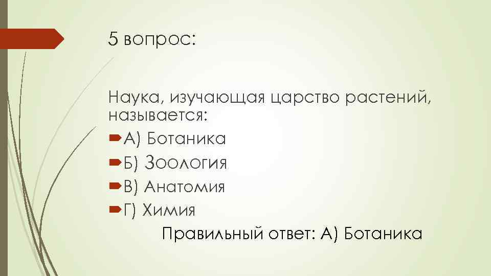 5 вопрос: Наука, изучающая царство растений, называется: А) Ботаника Б) Зоология В) Анатомия Г)