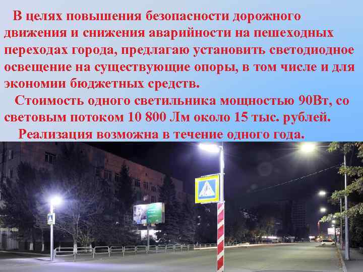 В целях повышения безопасности дорожного движения и снижения аварийности на пешеходных переходах города, предлагаю