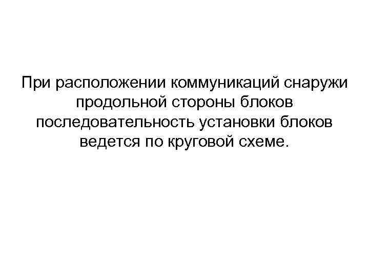 При расположении коммуникаций снаружи продольной стороны блоков последовательность установки блоков ведется по круговой схеме.