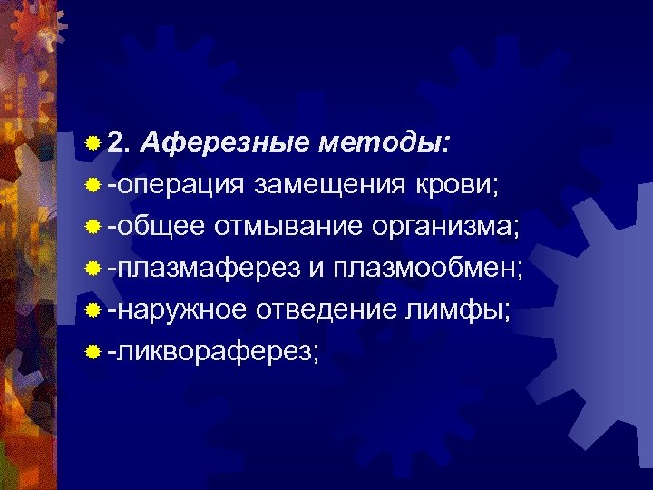 ® 2. Аферезные методы: ® -операция замещения крови; ® -общее отмывание организма; ® -плазмаферез