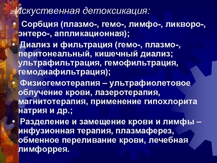 Искуственная детоксикация: • Сорбция (плазмо-, гемо-, лимфо-, ликворо-, 2. энтеро-, аппликационная); • Диализ и