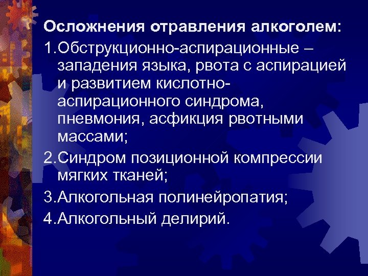 Осложнения отравления алкоголем: 1. Обструкционно-аспирационные – западения языка, рвота с аспирацией и развитием кислотноаспирационного