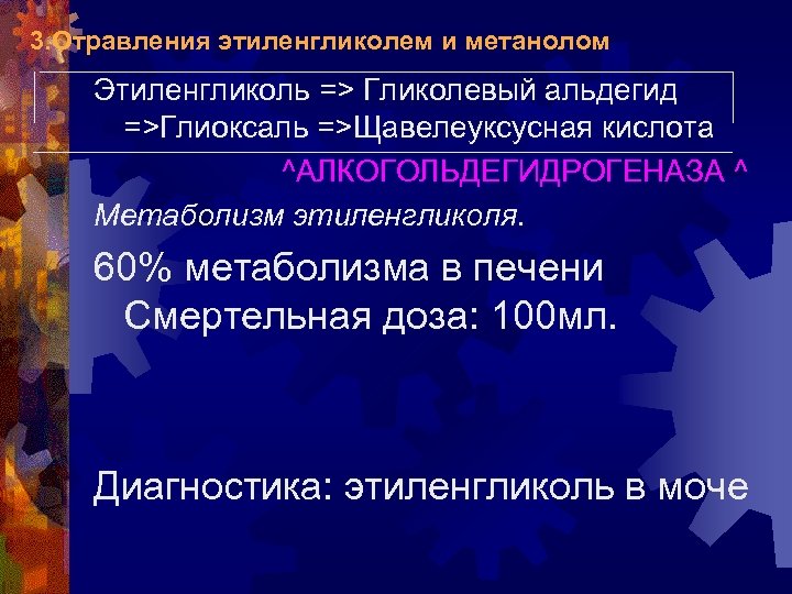 3. Отравления этиленгликолем и метанолом Этиленгликоль => Гликолевый альдегид =>Глиоксаль =>Щавелеуксусная кислота ^АЛКОГОЛЬДЕГИДРОГЕНАЗА ^