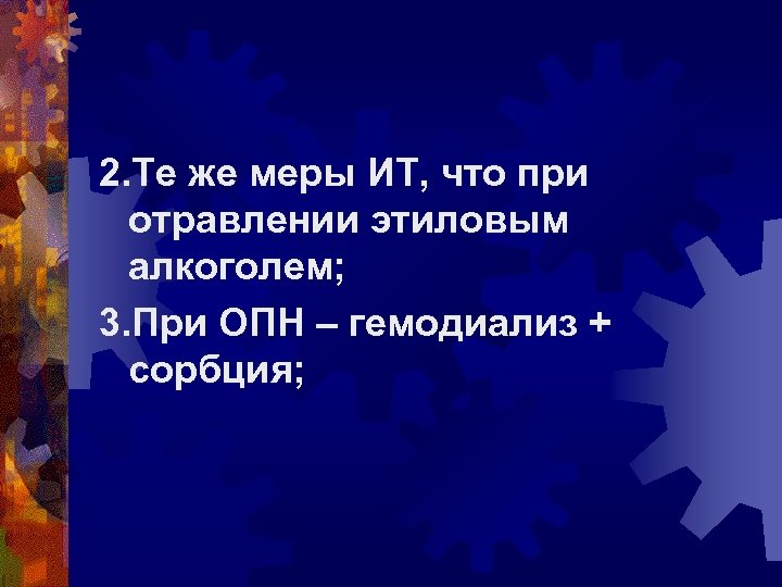 2. Те же меры ИТ, что при отравлении этиловым алкоголем; 3. При ОПН –