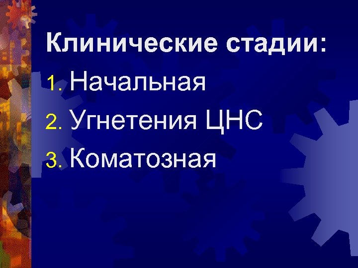 Клинические стадии: 1. Начальная 2. Угнетения ЦНС 3. Коматозная 