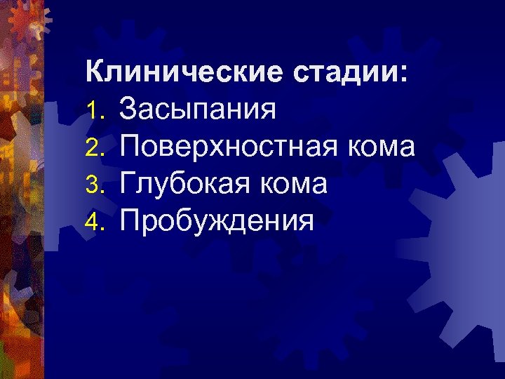 Клинические стадии: 1. Засыпания 2. Поверхностная кома 3. Глубокая кома 4. Пробуждения 