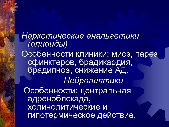 Наркотические анальгетики (опиоиды) Особенности клиники: миоз, парез сфинктеров, брадикардия, брадипноэ, снижение АД. Нейролептики Особенности: