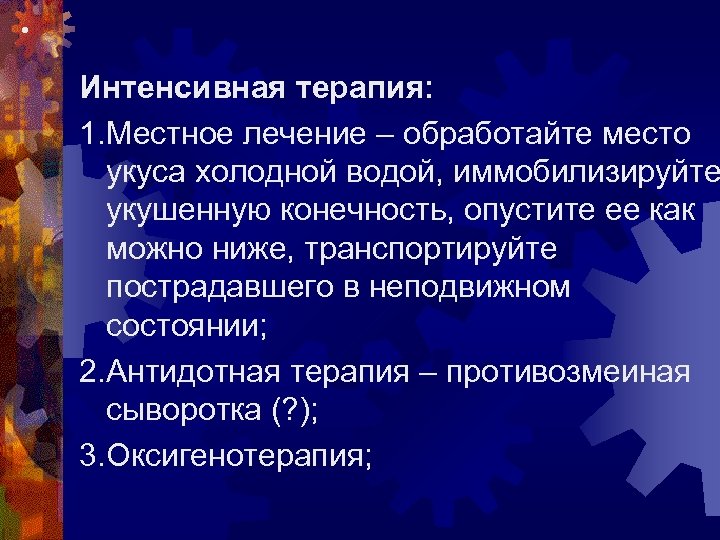  • Интенсивная терапия: 1. Местное лечение – обработайте место укуса холодной водой, иммобилизируйте