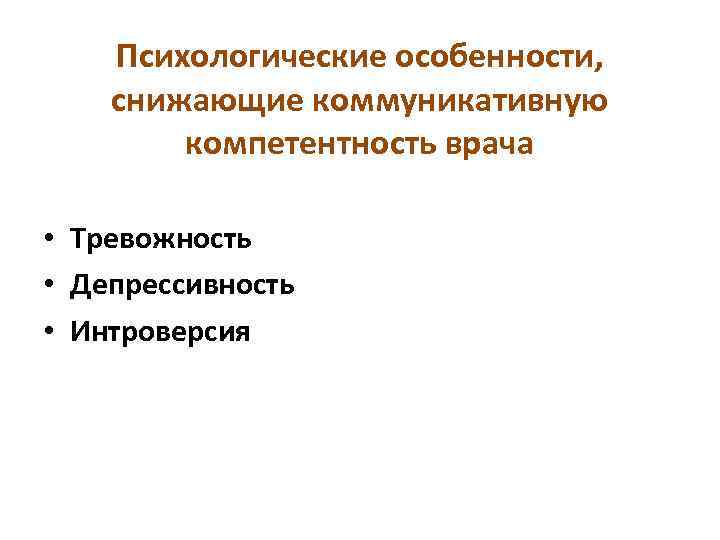 Психологические особенности, снижающие коммуникативную компетентность врача • Тревожность • Депрессивность • Интроверсия 