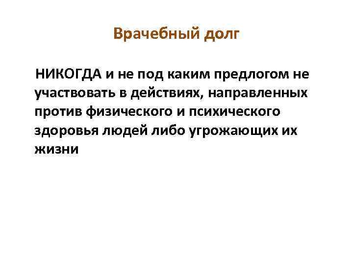 Врачебный долг НИКОГДА и не под каким предлогом не участвовать в действиях, направленных против