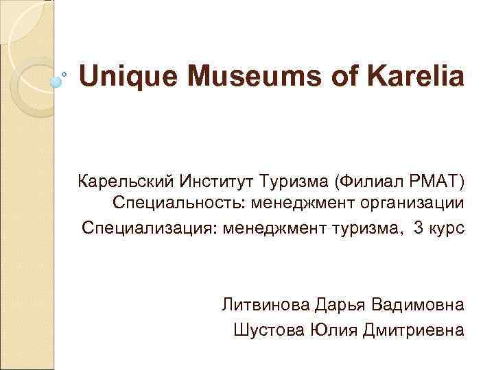 Unique Museums of Karelia Карельский Институт Туризма (Филиал РМАТ) Специальность: менеджмент организации Специализация: менеджмент