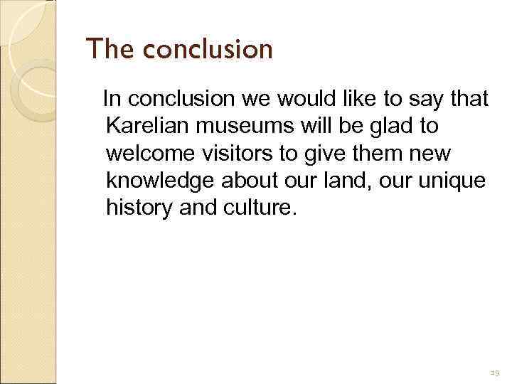 The conclusion In conclusion we would like to say that Karelian museums will be