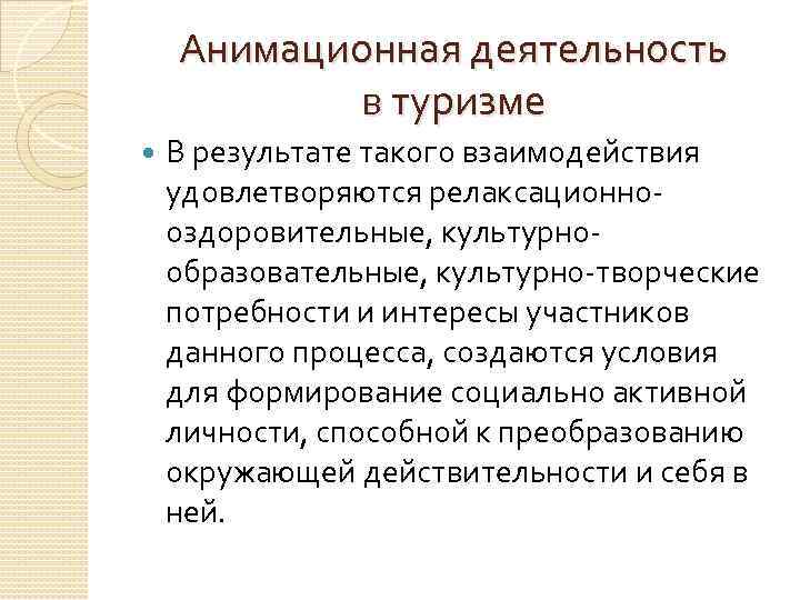 Анимационная деятельность в туризме В результате такого взаимодействия удовлетворяются релаксационнооздоровительные, культурнообразовательные, культурно-творческие потребности и