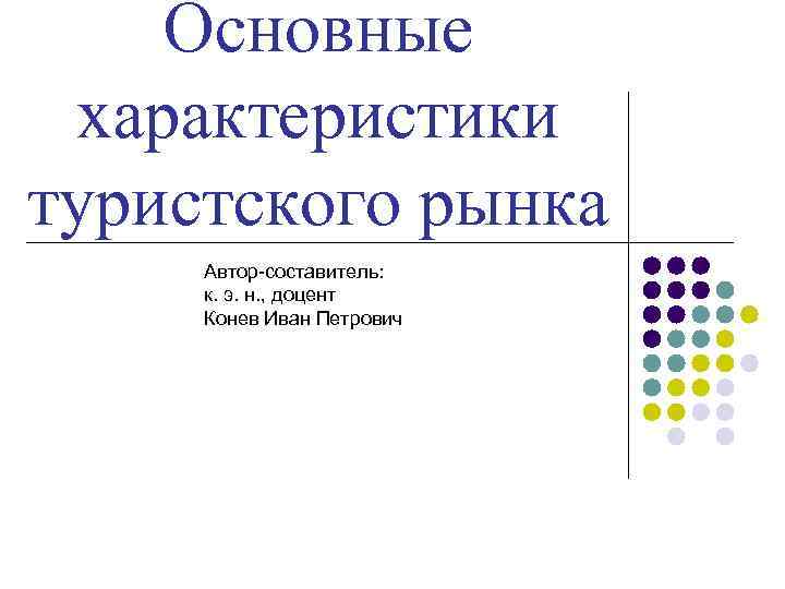 Основные характеристики туристского рынка Автор-составитель: к. э. н. , доцент Конев Иван Петрович 