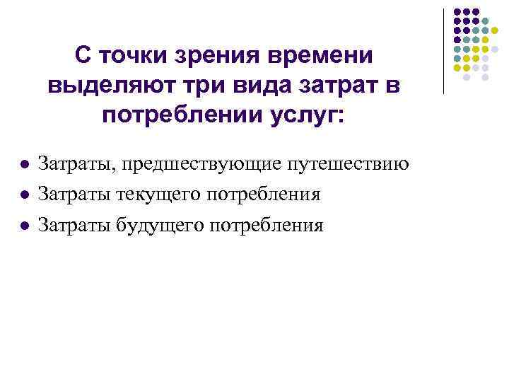 С точки зрения времени выделяют три вида затрат в потреблении услуг: l l l