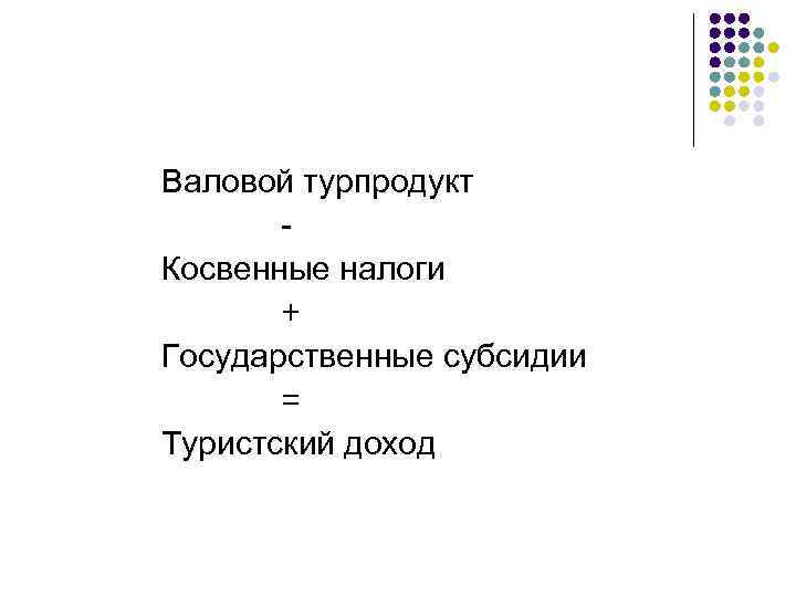 Валовой турпродукт Косвенные налоги + Государственные субсидии = Туристский доход 