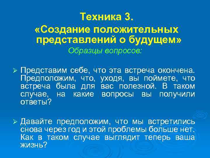 Техника 3. «Создание положительных представлений о будущем» Образцы вопросов: Ø Представим себе, что эта