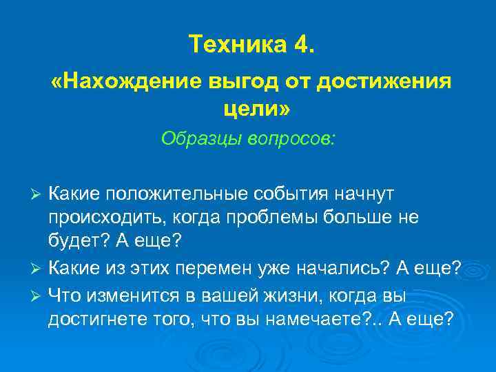 Техника 4. «Нахождение выгод от достижения цели» Образцы вопросов: Какие положительные события начнут происходить,