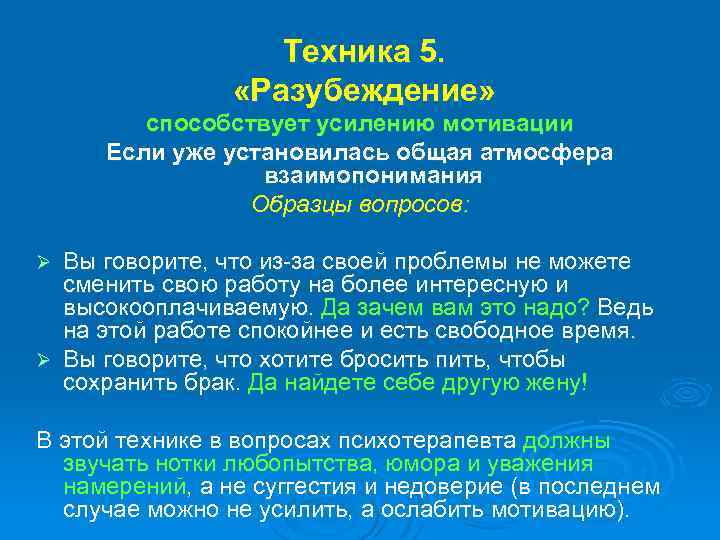 Техника 5. «Разубеждение» способствует усилению мотивации Если уже установилась общая атмосфера взаимопонимания Образцы вопросов: