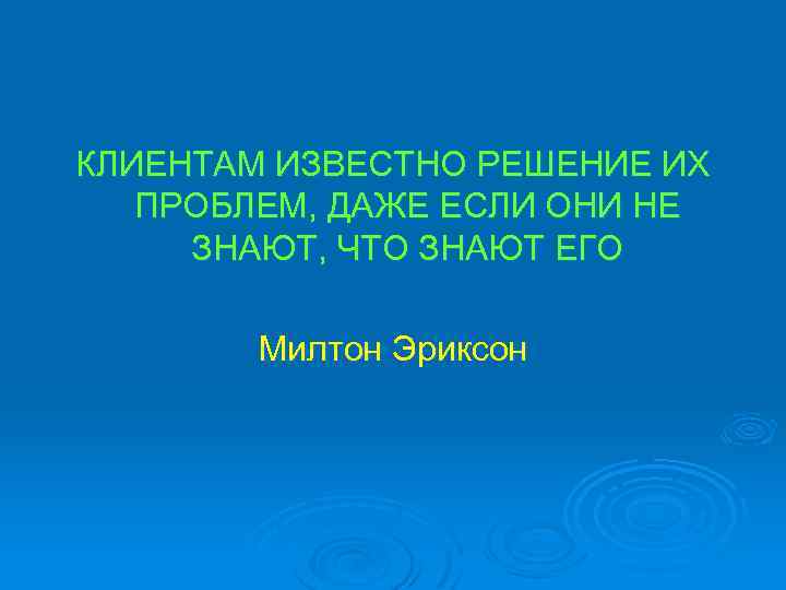 КЛИЕНТАМ ИЗВЕСТНО РЕШЕНИЕ ИХ ПРОБЛЕМ, ДАЖЕ ЕСЛИ ОНИ НЕ ЗНАЮТ, ЧТО ЗНАЮТ ЕГО Милтон