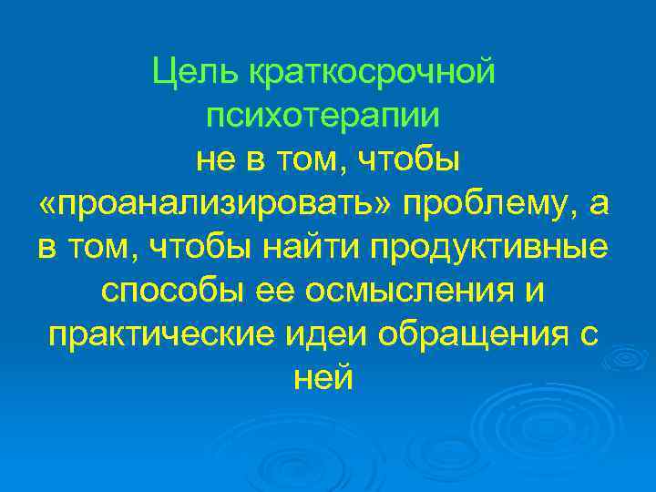 Цель краткосрочной психотерапии не в том, чтобы «проанализировать» проблему, а в том, чтобы найти