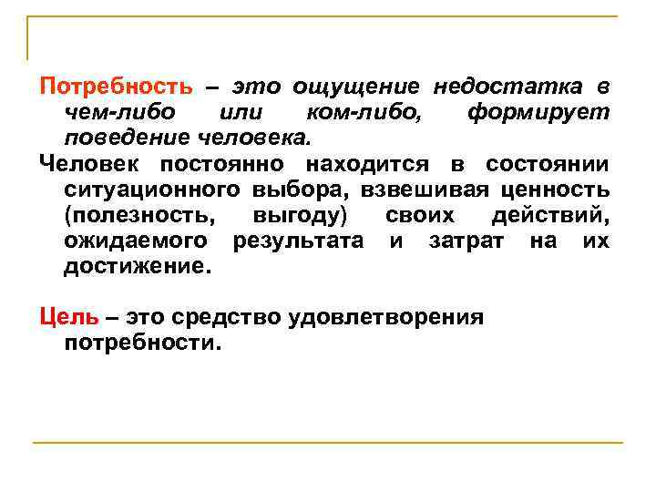 Потребность – это ощущение недостатка в чем-либо или ком-либо, формирует поведение человека. Человек постоянно