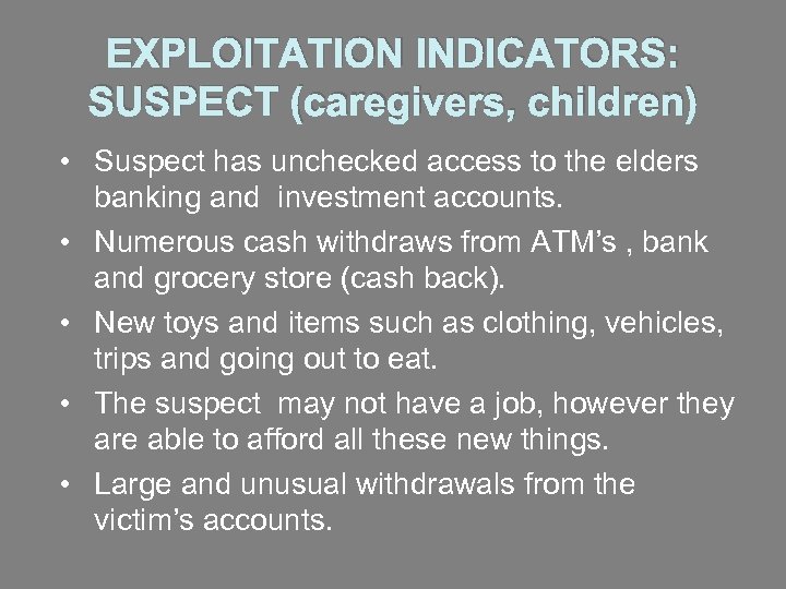 EXPLOITATION INDICATORS: SUSPECT (caregivers, children) • Suspect has unchecked access to the elders banking