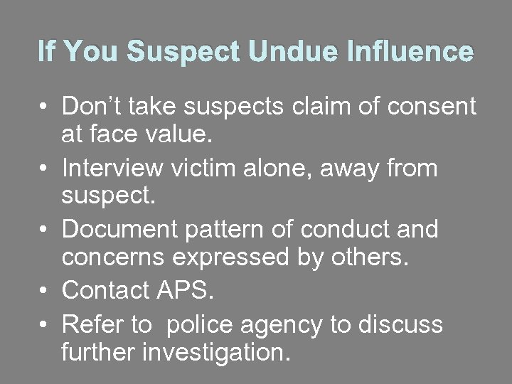 If You Suspect Undue Influence • Don’t take suspects claim of consent at face