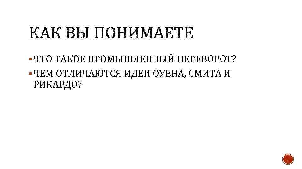 § ЧТО ТАКОЕ ПРОМЫШЛЕННЫЙ ПЕРЕВОРОТ? § ЧЕМ ОТЛИЧАЮТСЯ ИДЕИ ОУЕНА, СМИТА И РИКАРДО? 