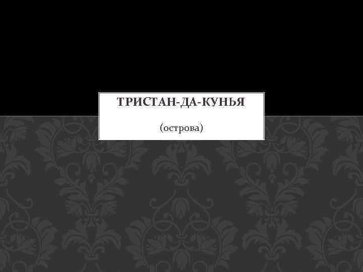 ТРИСТАН-ДА-КУНЬЯ (острова) 