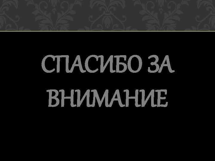 СПАСИБО ЗА ВНИМАНИЕ 